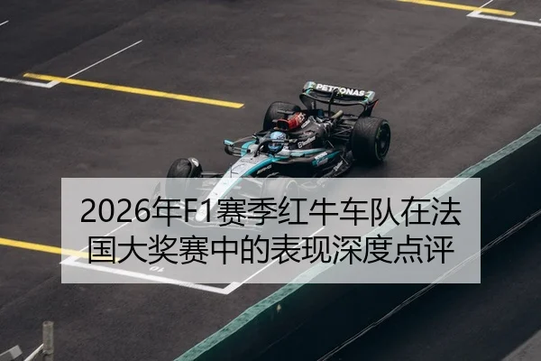 2026年F1赛季红牛车队在法国大奖赛中的表现深度点评