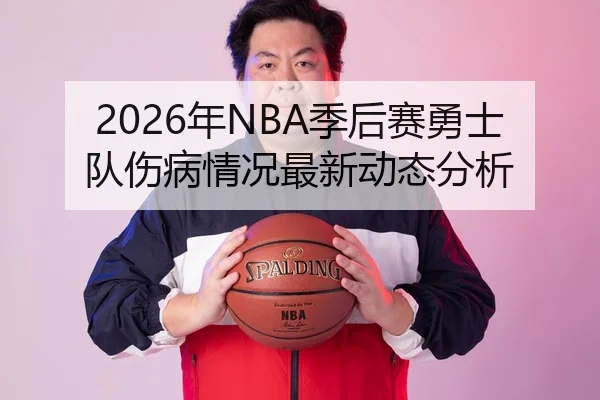 2026年NBA季后赛勇士队伤病情况最新动态分析