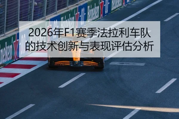 2026年F1赛季法拉利车队的技术创新与表现评估分析