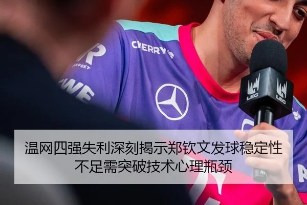温网四强失利深刻揭示郑钦文发球稳定性不足需突破技术心理瓶颈