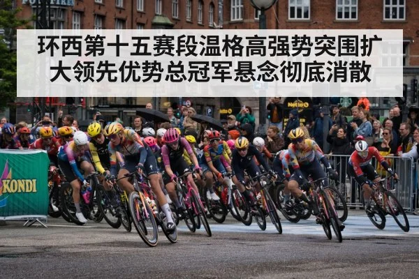 环西第十五赛段温格高强势突围扩大领先优势总冠军悬念彻底消散