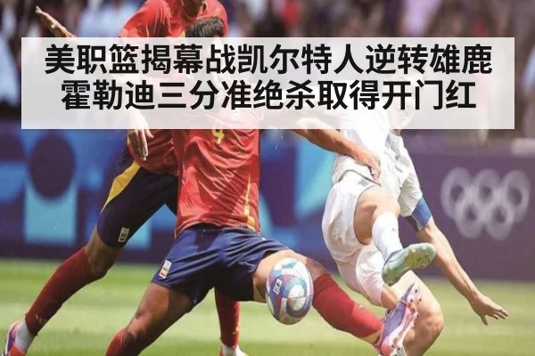 美职篮揭幕战凯尔特人逆转雄鹿霍勒迪三分准绝杀取得开门红